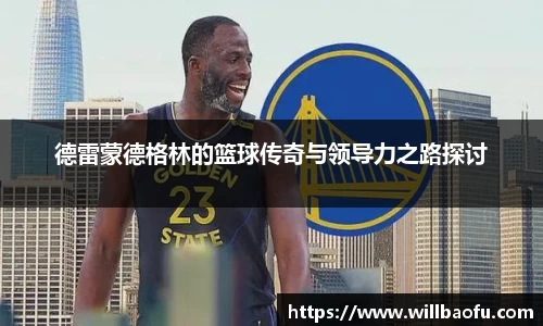 德雷蒙德格林的篮球传奇与领导力之路探讨