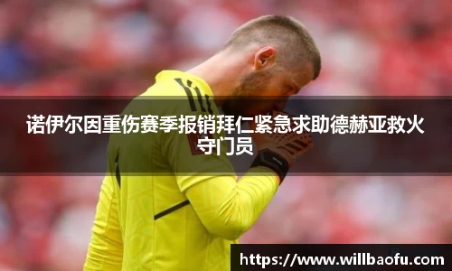 诺伊尔因重伤赛季报销拜仁紧急求助德赫亚救火守门员