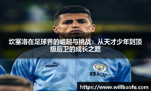 坎塞洛在足球界的崛起与挑战：从天才少年到顶级后卫的成长之路