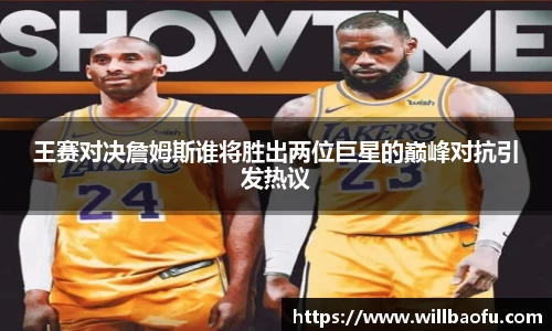 王赛对决詹姆斯谁将胜出两位巨星的巅峰对抗引发热议